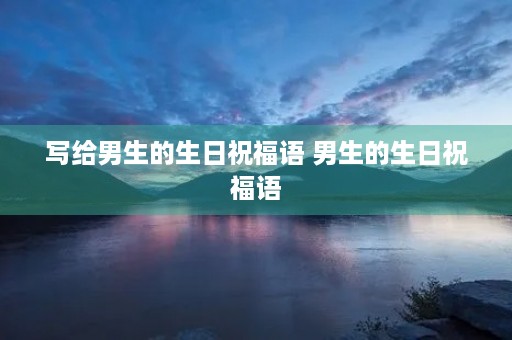写给男生的生日祝福语 男生的生日祝福语