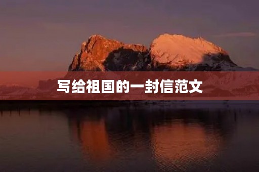 写给祖国的一封信范文 写给祖国的一封信范文