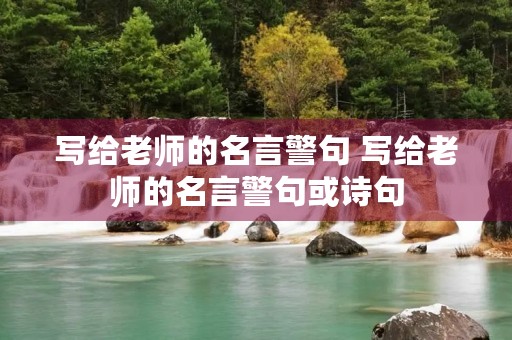 写给老师的名言警句 写给老师的名言警句或诗句