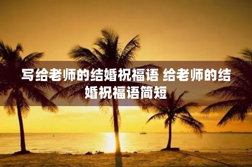 写给老师的结婚祝福语 给老师的结婚祝福语简短