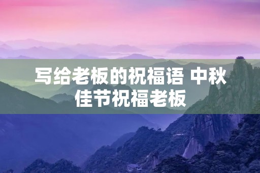 写给老板的祝福语 中秋佳节祝福老板