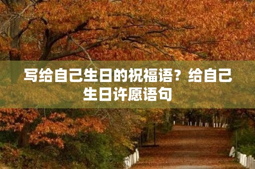 写给自己生日的祝福语？给自己生日许愿语句