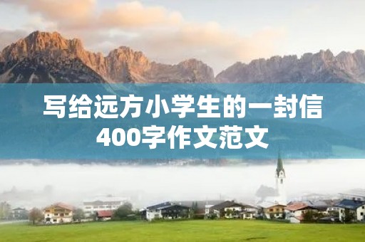 写给远方小学生的一封信400字作文范文 写给远方小学生的一封信400字作文范文