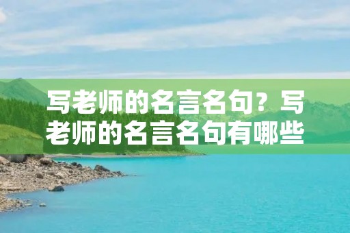 写老师的名言名句？写老师的名言名句有哪些