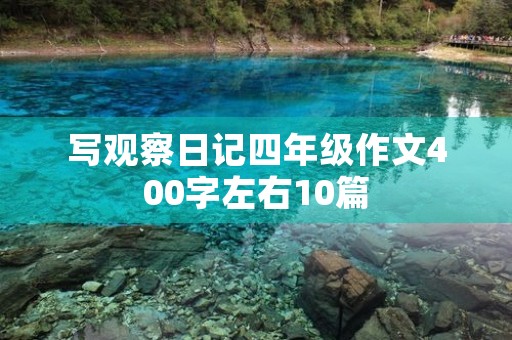 写观察日记四年级作文400字左右10篇 写观察日记四年级作文400字左右10篇
