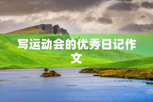 写运动会的优秀日记作文 写运动会的优秀日记作文