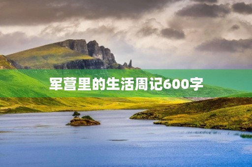 军营里的生活周记600字 军营里的生活周记600字