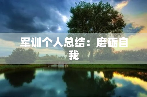军训个人总结：磨砺自我，锻造品质