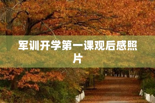 军训开学第一课观后感照片 军训开学第一课观后感照片