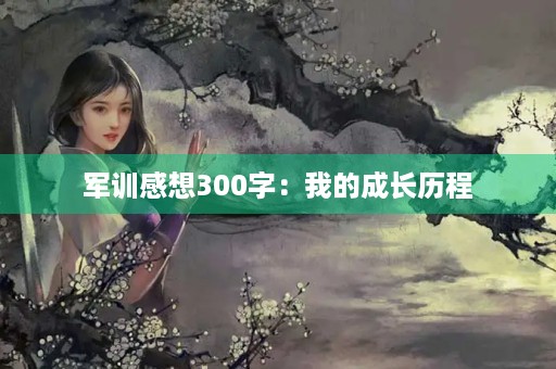 军训感想300字：我的成长历程