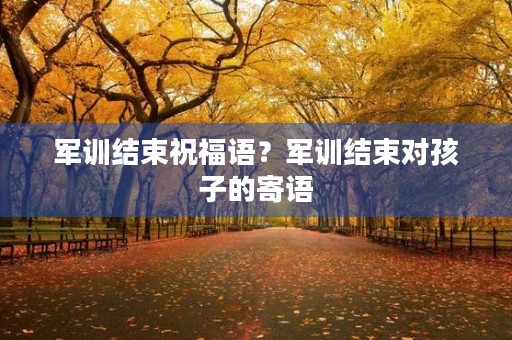 军训结束祝福语?军训结束对孩子的寄语