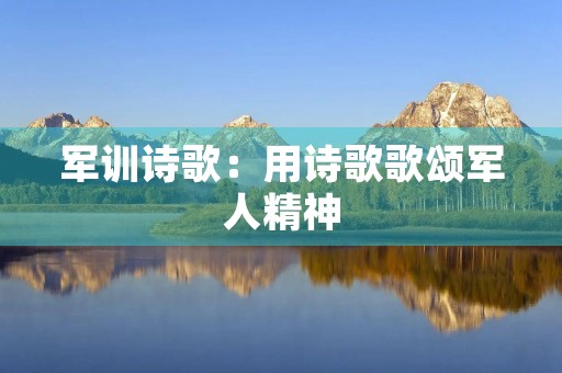 军训诗歌：用诗歌歌颂军人精神