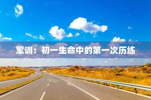 军训:初一生命中的第一次历练 军训:初一生命中的第一次历练