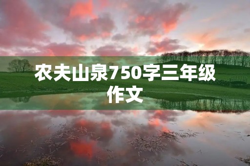 农夫山泉750字三年级作文 农夫山泉750字三年级作文
