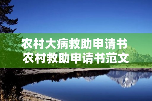 农村大病救助申请书 农村救助申请书范文