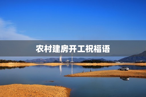 农村建房开工祝福语，农村建新房开工吉利话