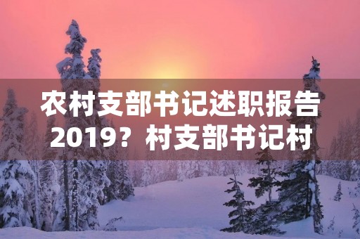 农村支部书记述职报告2019?村支部书记村主任述职报告