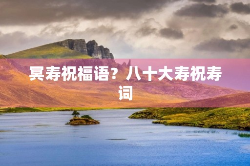 冥寿祝福语？八十大寿祝寿词