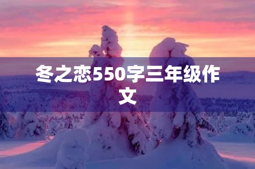 冬之恋550字三年级作文 冬之恋550字三年级作文
