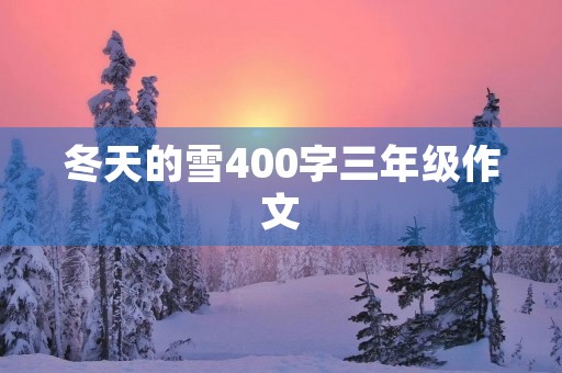 冬天的雪400字三年级作文 冬天的雪400字三年级作文