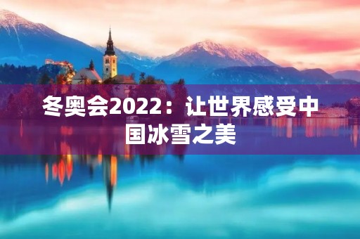 冬奥会2022：让世界感受中国冰雪之美