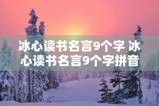 冰心读书名言9个字 冰心读书名言9个字拼音 冰心读书名言9个字 冰心读书名言9个字拼音