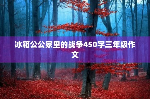 冰箱公公家里的战争450字三年级作文