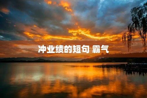 冲业绩的短句 霸气(冲业绩的短句霸气加油冲业绩的句子) 冲业绩的短句 霸气(冲业绩的短句霸气加油冲业绩的句子)