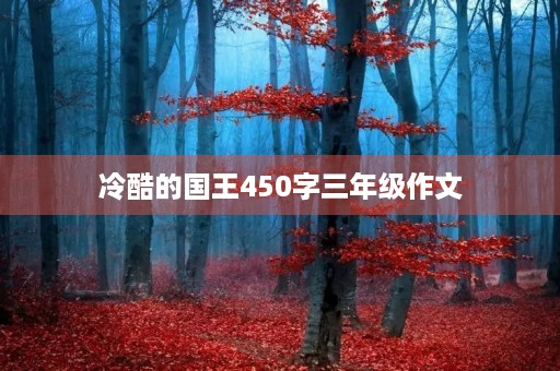 冷酷的国王450字三年级作文 冷酷的国王450字三年级作文