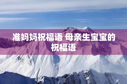准妈妈祝福语 母亲生宝宝的祝福语