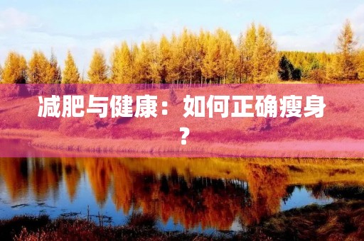 减肥与健康:如何正确瘦身? 减肥与健康:如何正确瘦身?