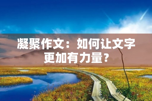 凝聚作文:如何让文字更加有力量? 凝聚作文:如何让文字更加有力量?