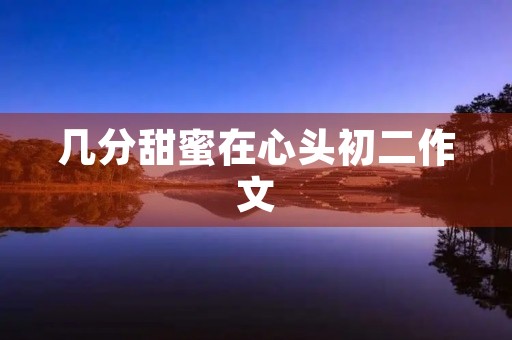 几分甜蜜在心头初二作文 几分甜蜜在心头初二作文