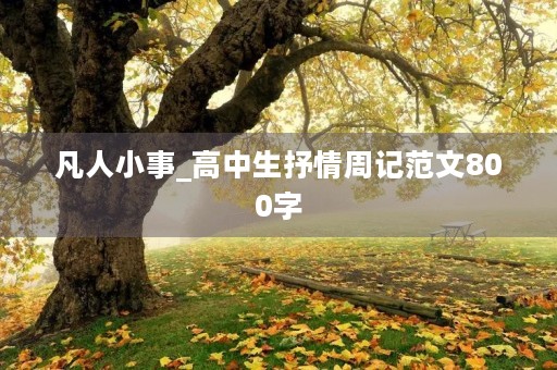 凡人小事_高中生抒情周记范文800字 凡人小事_高中生抒情周记范文800字