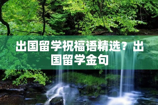 出国留学祝福语精选？出国留学金句