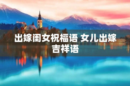 出嫁闺女祝福语 女儿出嫁吉祥语