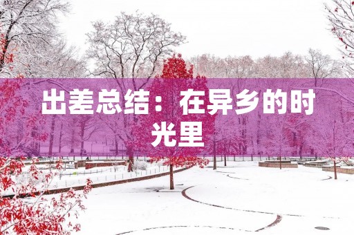 出差总结：在异乡的时光里，我学会了如何更好地成长