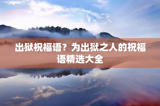 出狱祝福语?为出狱之人的祝福语精选大全