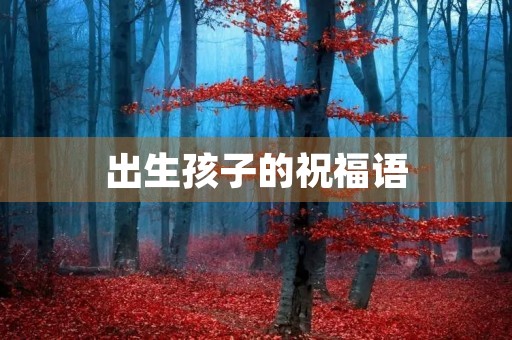 出生孩子的祝福语,生孩子的简短恭喜话
