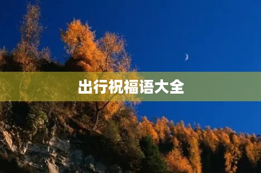 出行祝福语大全,出行顺利的吉祥话