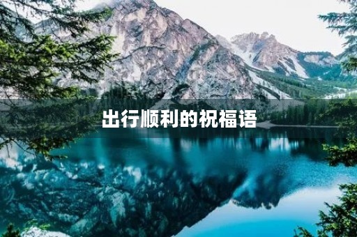 出行顺利的祝福语(出门发财的祝福语简短)