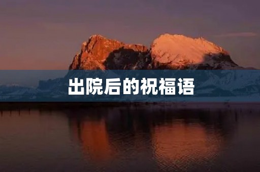 出院后的祝福语,出院经典感言句子