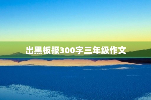 出黑板报300字三年级作文 出黑板报300字三年级作文