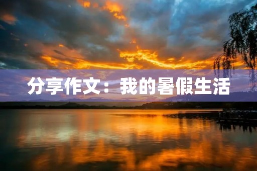 分享作文:我的暑假生活 分享作文:我的暑假生活
