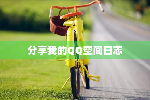 分享我的QQ空间日志，记录生活点滴
