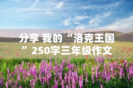分享 我的“洛克王国”250字三年级作文 分享 我的“洛克王国”250字三年级作文