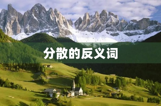 分散的反义词(分散的反义词) 分散的反义词(分散的反义词)