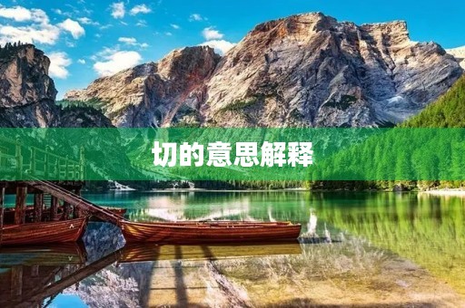 切的意思解释(切的部首) 切的意思解释(切的部首)