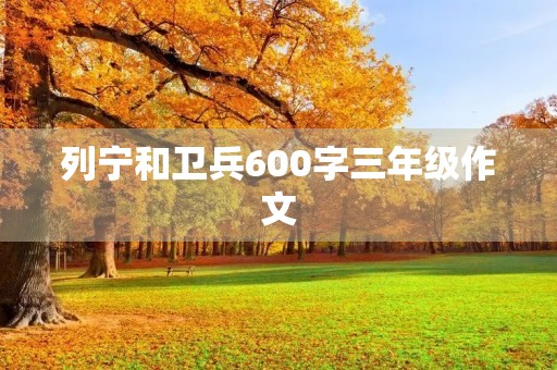 列宁和卫兵600字三年级作文