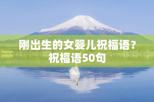 刚出生的女婴儿祝福语?祝福语50句